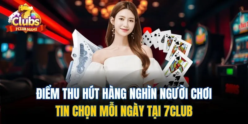 Điểm thu hút hàng nghìn người chơi tin chọn mỗi ngày tại 7club